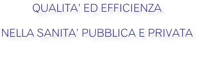 QUALITA’ ED EFFICIENZA NELLA SANITA’ PUBBLICA E PRIVATA